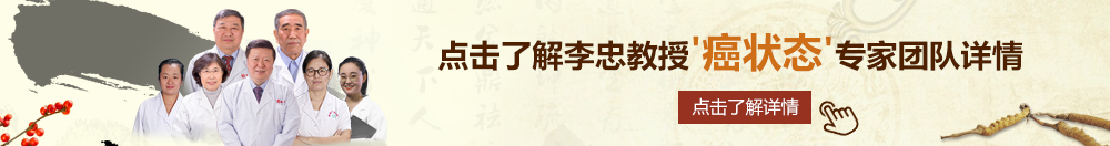 男人想插的网址北京御方堂李忠教授“癌状态”专家团队详细信息